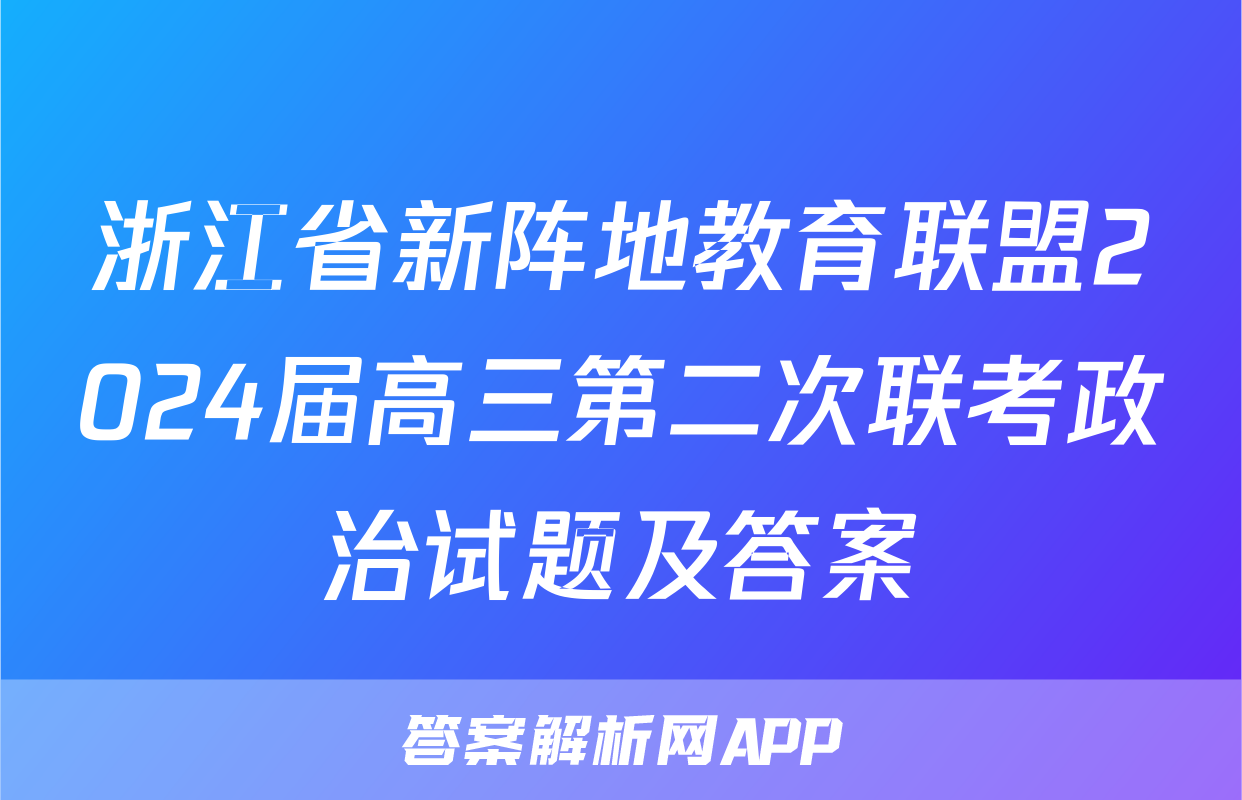 浙江省新阵地教育联盟2024届高三第二次联考政治试题及答案