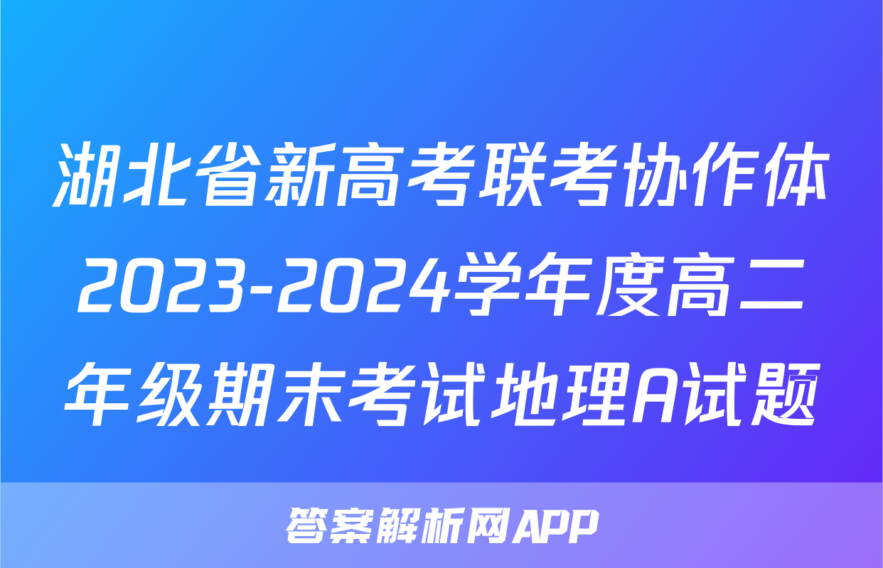 湖北省新高考联考协作体2023-2024学年度高二年级期末考试地理A试题