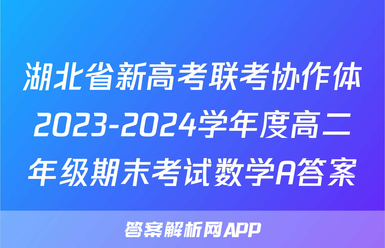 湖北省新高考联考协作体2023-2024学年度高二年级期末考试数学A答案