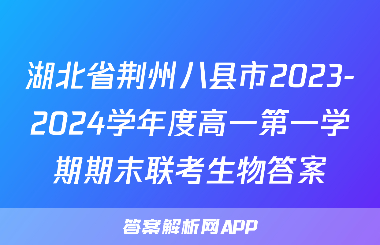 湖北省荆州八县市2023-2024学年度高一第一学期期末联考生物答案