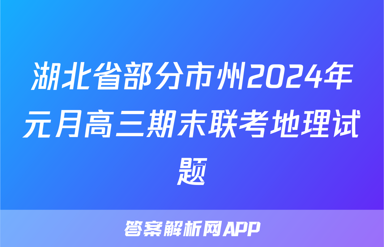 湖北省部分市州2024年元月高三期末联考地理试题