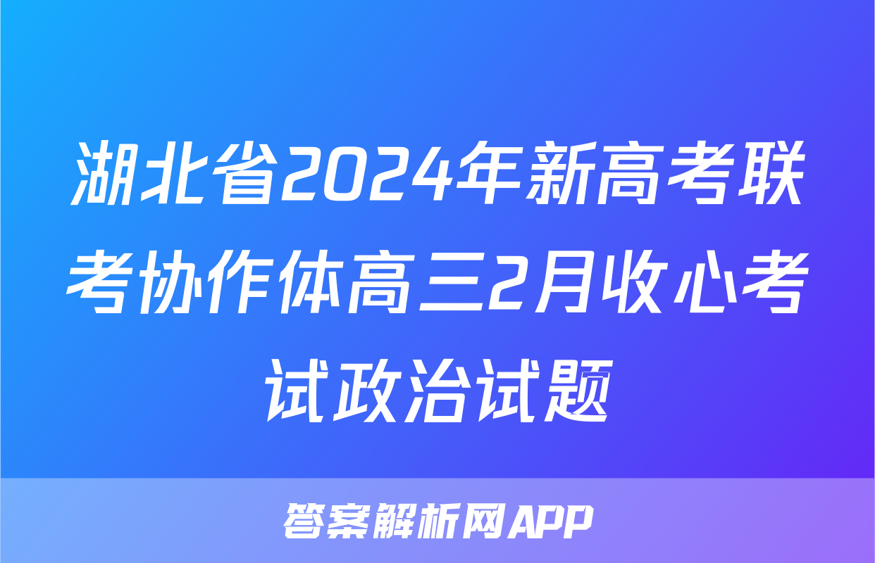 湖北省2024年新高考联考协作体高三2月收心考试政治试题