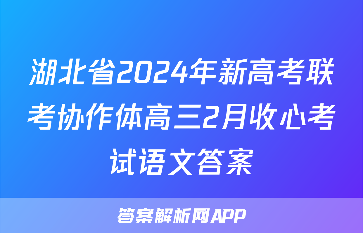 湖北省2024年新高考联考协作体高三2月收心考试语文答案