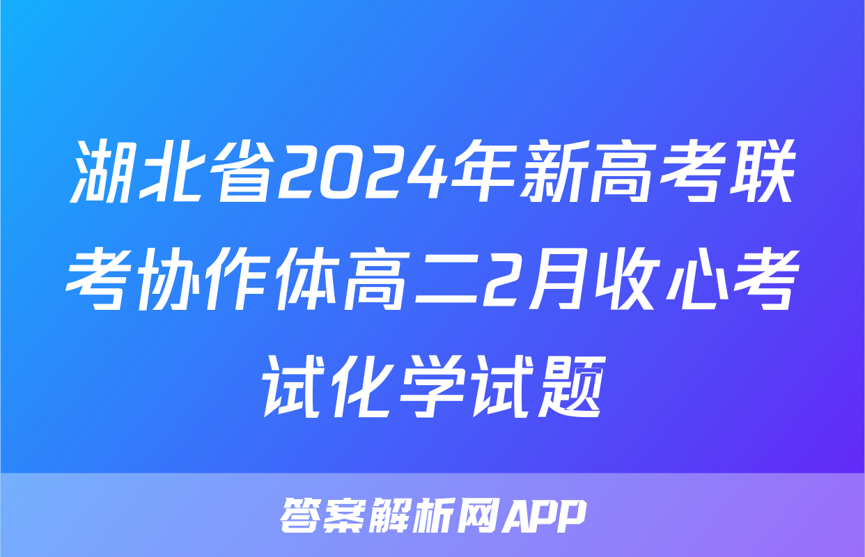 湖北省2024年新高考联考协作体高二2月收心考试化学试题