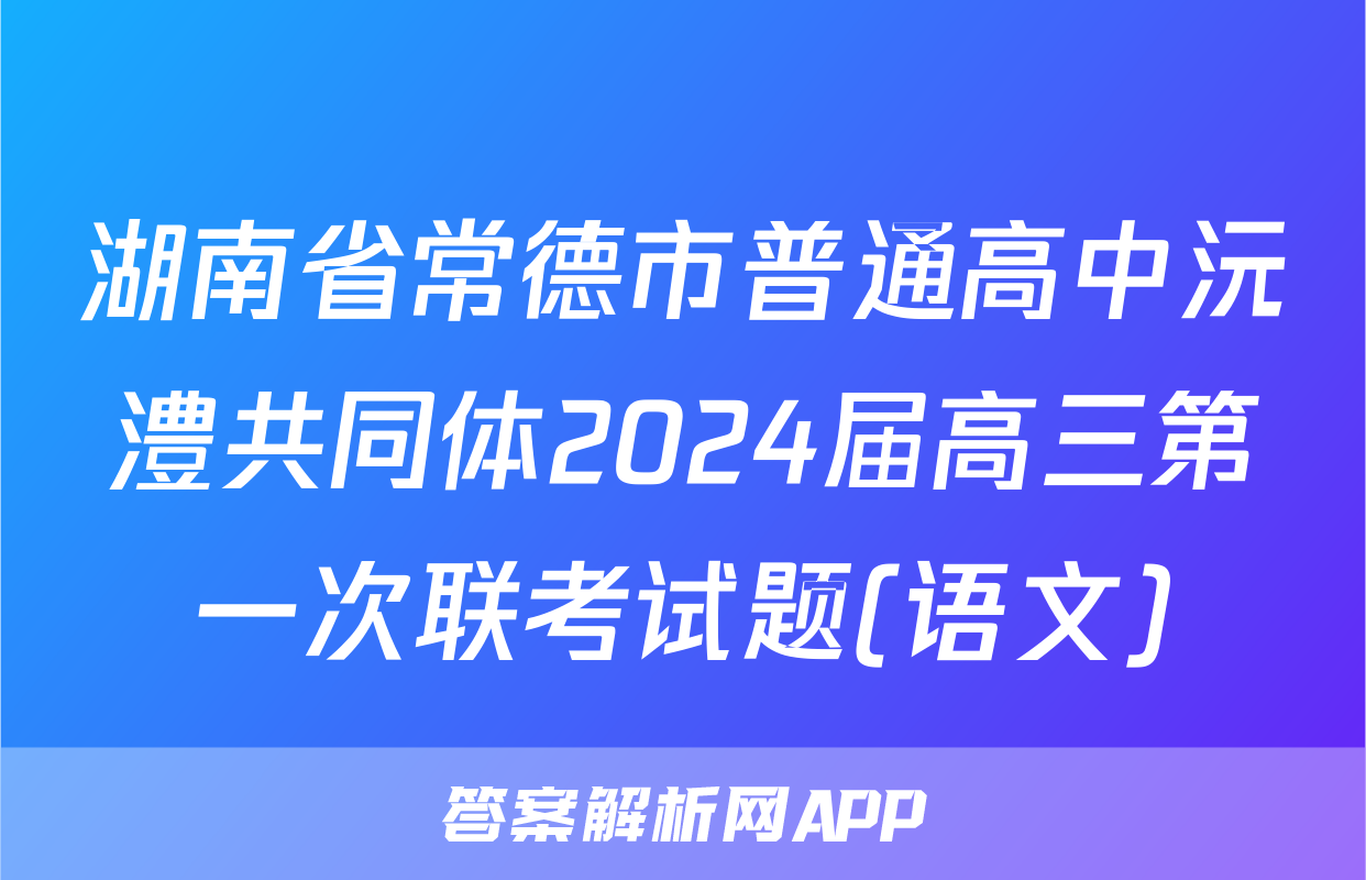 湖南省常德市普通高中沅澧共同体2024届高三第一次联考试题(语文)