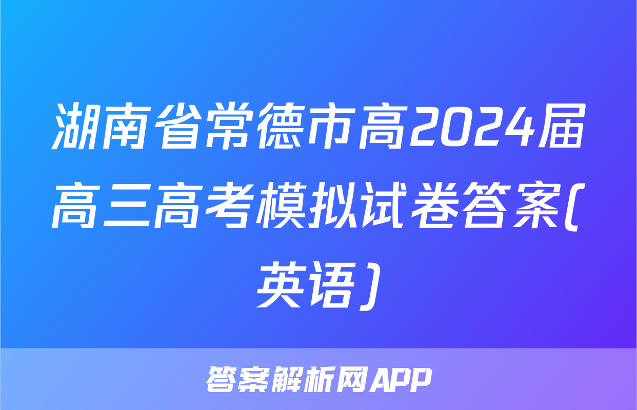 湖南省常德市高2024届高三高考模拟试卷答案(英语)