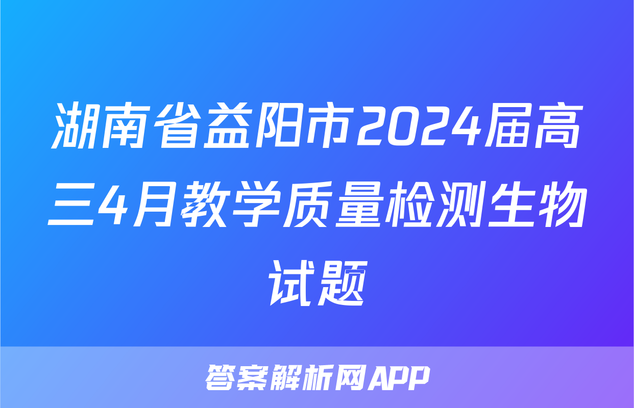 湖南省益阳市2024届高三4月教学质量检测生物试题