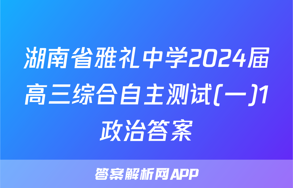 湖南省雅礼中学2024届高三综合自主测试(一)1政治答案