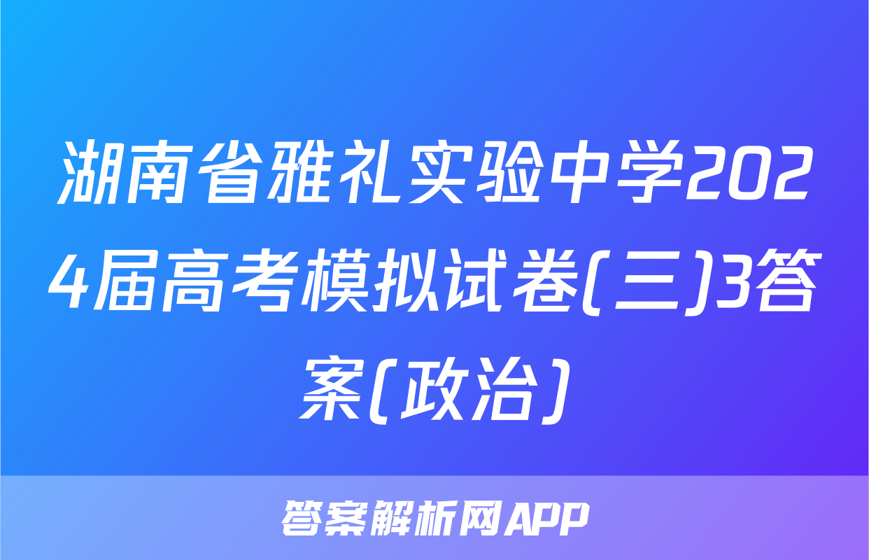 湖南省雅礼实验中学2024届高考模拟试卷(三)3答案(政治)