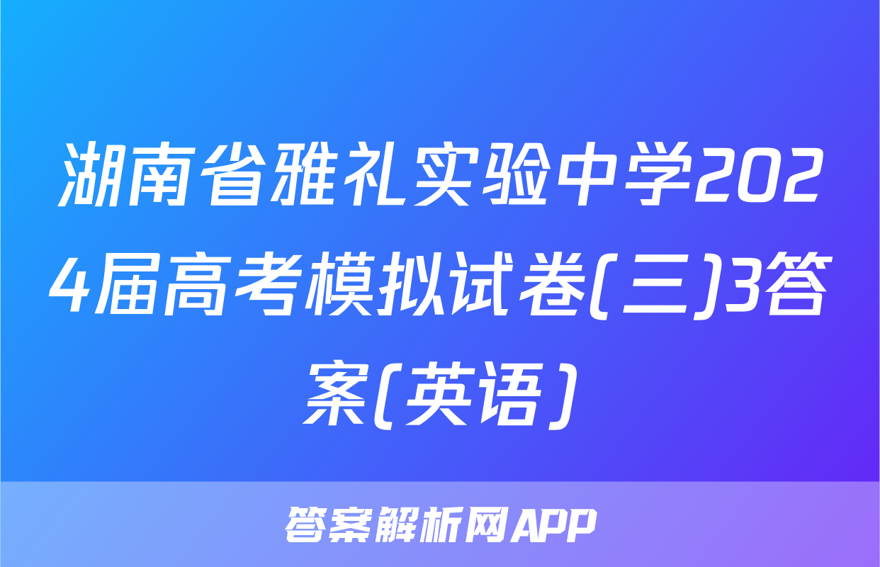 湖南省雅礼实验中学2024届高考模拟试卷(三)3答案(英语)