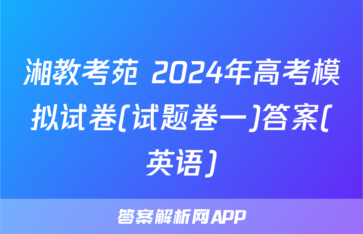 湘教考苑 2024年高考模拟试卷(试题卷一)答案(英语)