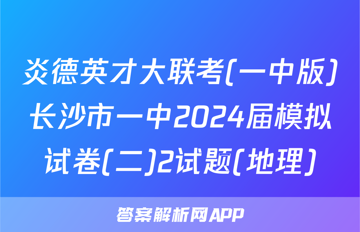 炎德英才大联考(一中版)长沙市一中2024届模拟试卷(二)2试题(地理)
