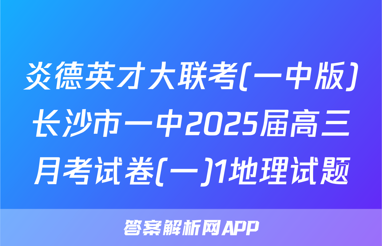 炎德英才大联考(一中版)长沙市一中2025届高三月考试卷(一)1地理试题