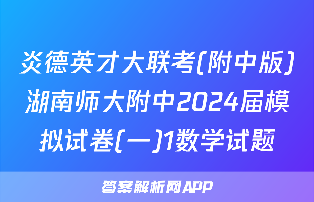 炎德英才大联考(附中版)湖南师大附中2024届模拟试卷(一)1数学试题