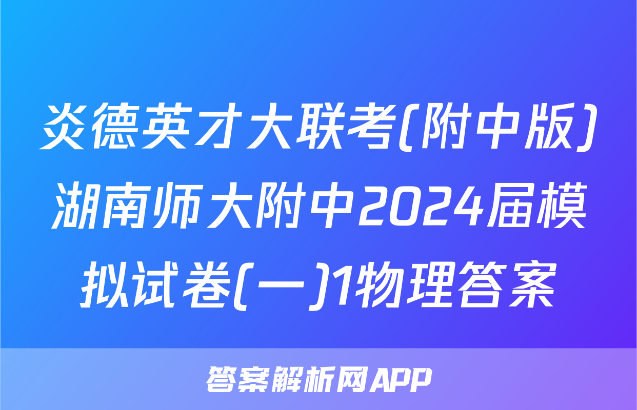 炎德英才大联考(附中版)湖南师大附中2024届模拟试卷(一)1物理答案