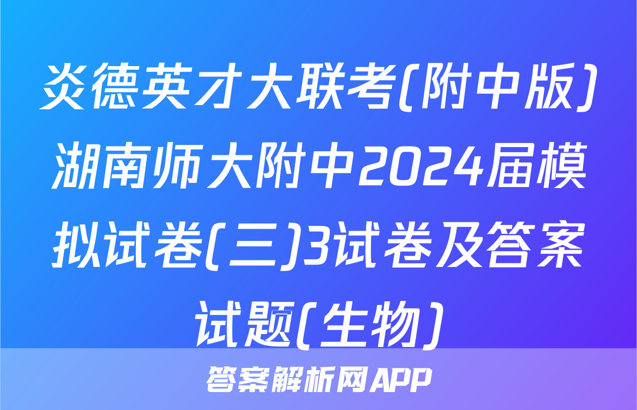 炎德英才大联考(附中版)湖南师大附中2024届模拟试卷(三)3试卷及答案试题(生物)