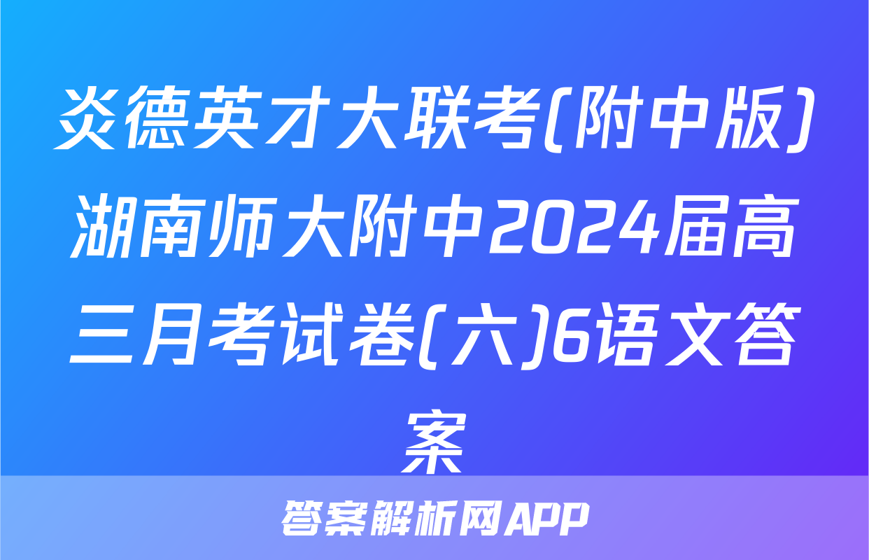 炎德英才大联考(附中版)湖南师大附中2024届高三月考试卷(六)6语文答案