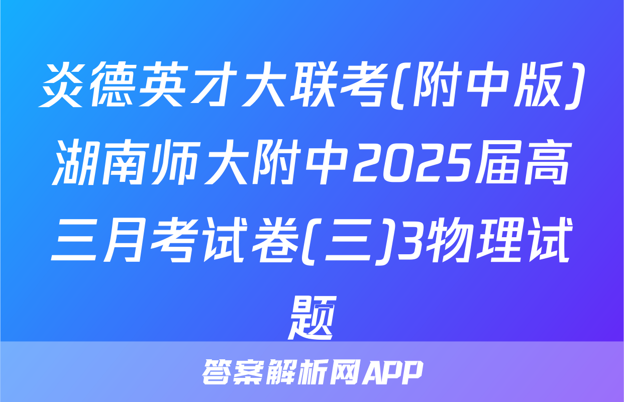 炎德英才大联考(附中版)湖南师大附中2025届高三月考试卷(三)3物理试题
