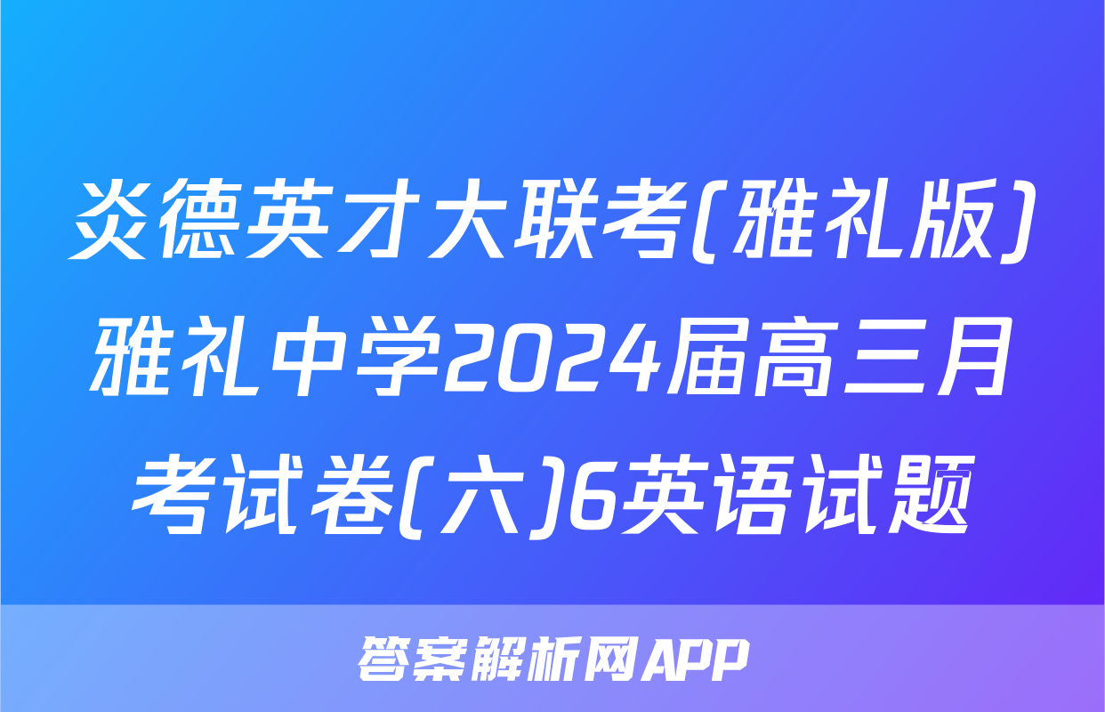 炎德英才大联考(雅礼版)雅礼中学2024届高三月考试卷(六)6英语试题
