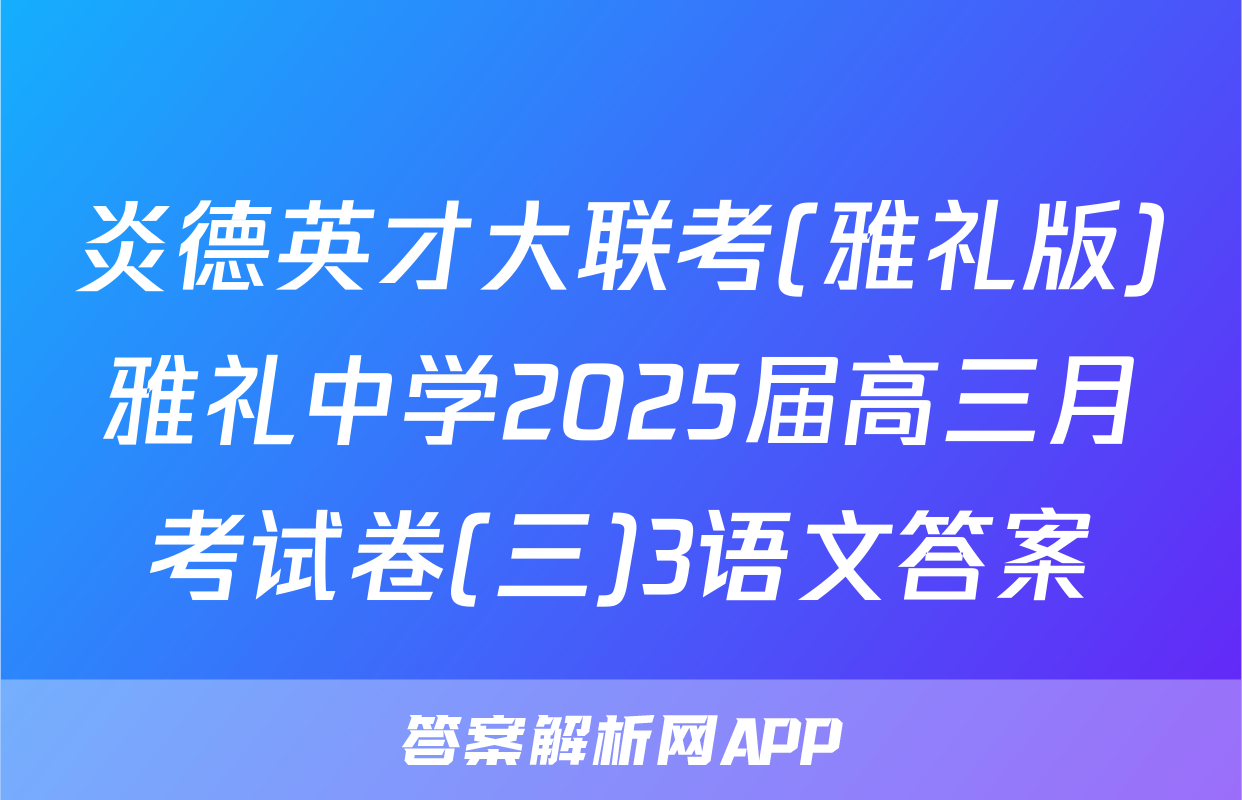 炎德英才大联考(雅礼版)雅礼中学2025届高三月考试卷(三)3语文答案