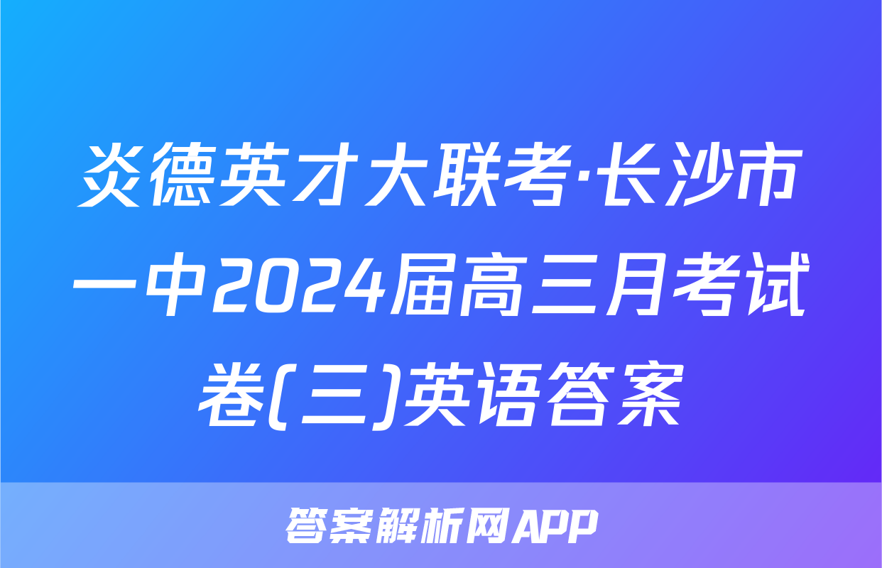 炎德英才大联考·长沙市一中2024届高三月考试卷(三)英语答案