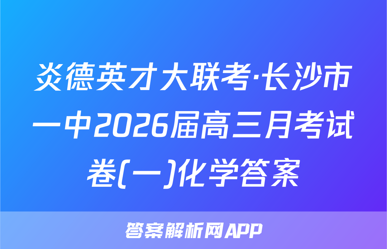 炎德英才大联考·长沙市一中2026届高三月考试卷(一)化学答案