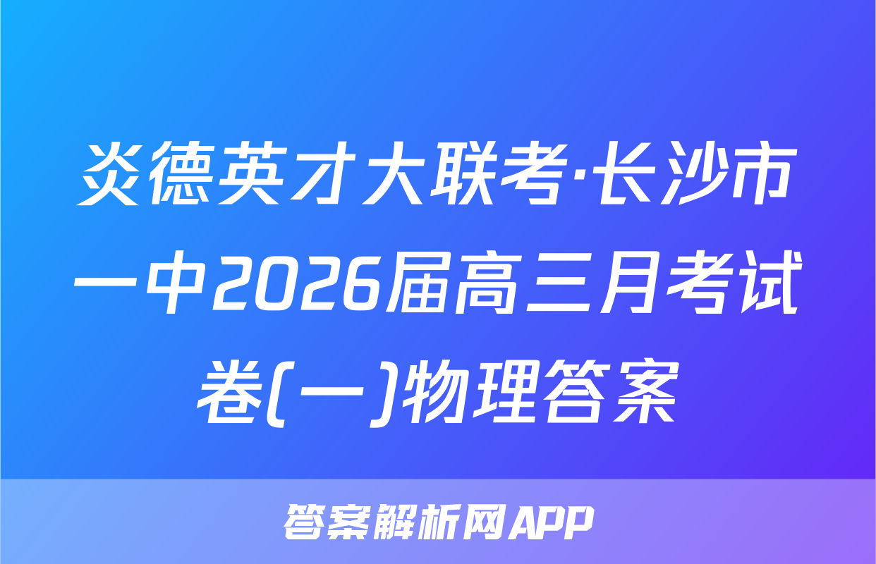 炎德英才大联考·长沙市一中2026届高三月考试卷(一)物理答案