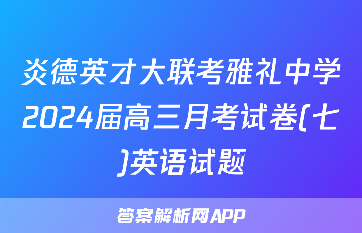 炎德英才大联考雅礼中学2024届高三月考试卷(七)英语试题