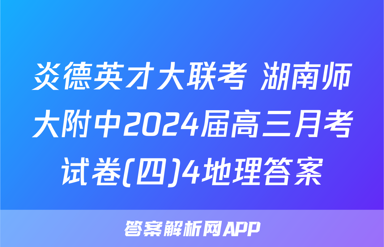 炎德英才大联考 湖南师大附中2024届高三月考试卷(四)4地理答案