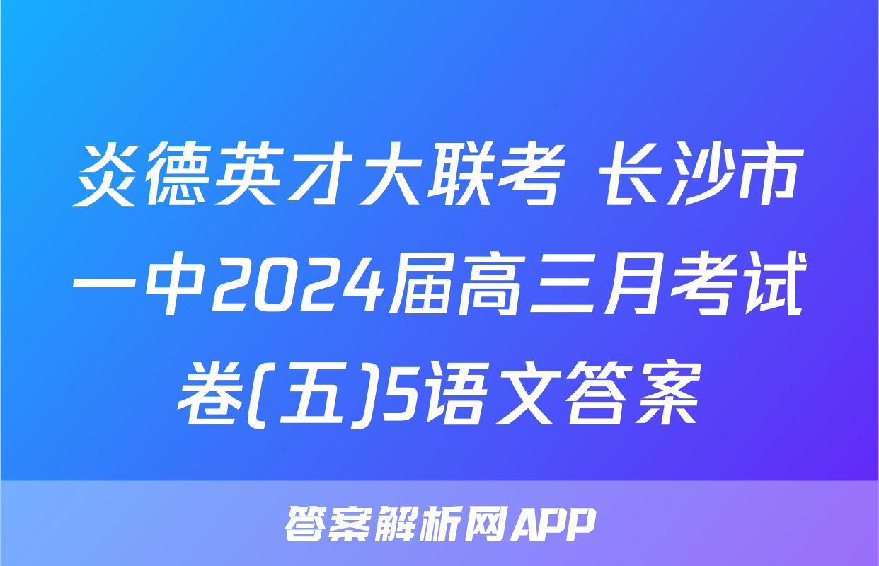 炎德英才大联考 长沙市一中2024届高三月考试卷(五)5语文答案