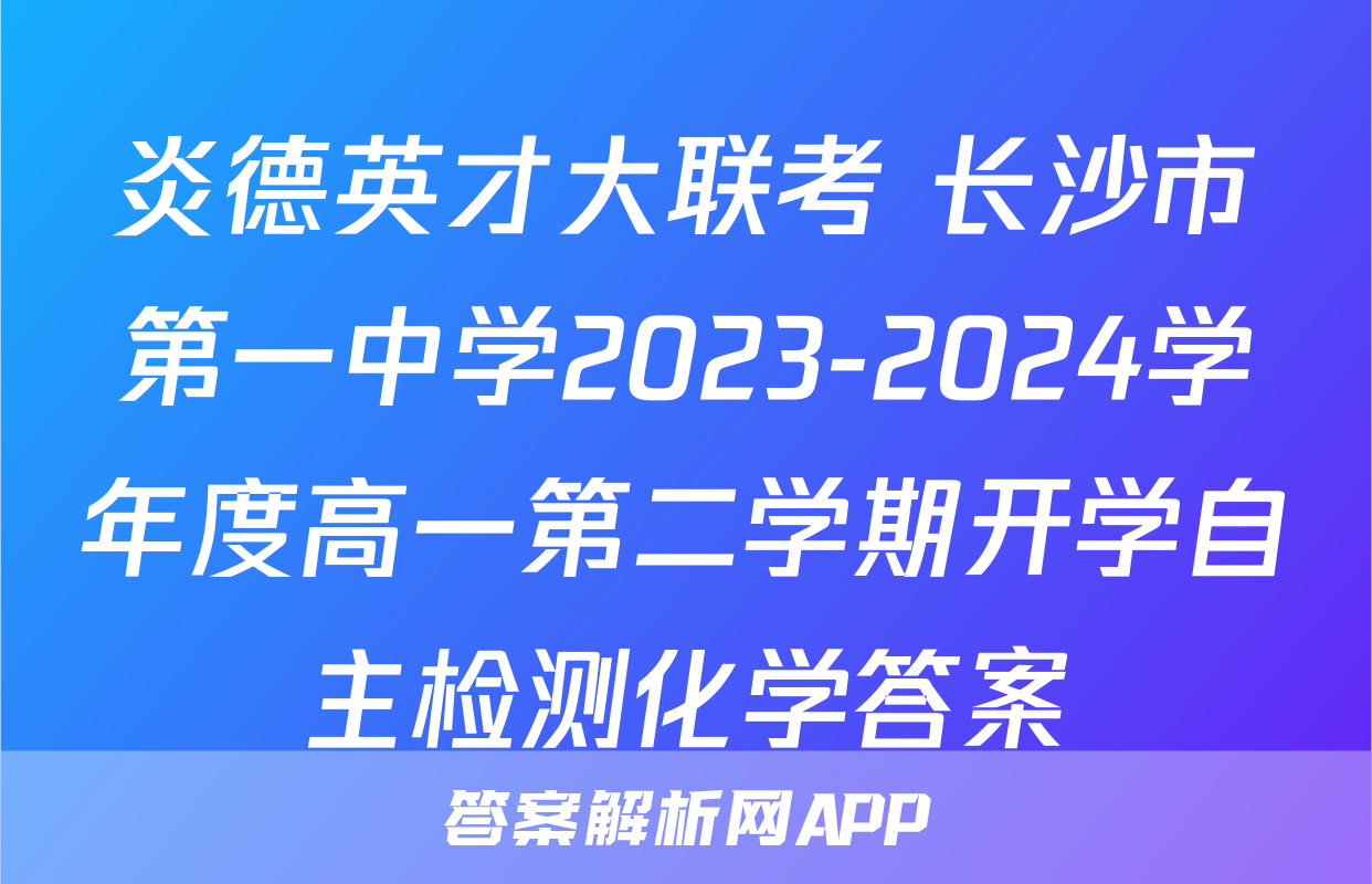 炎德英才大联考 长沙市第一中学2023-2024学年度高一第二学期开学自主检测化学答案