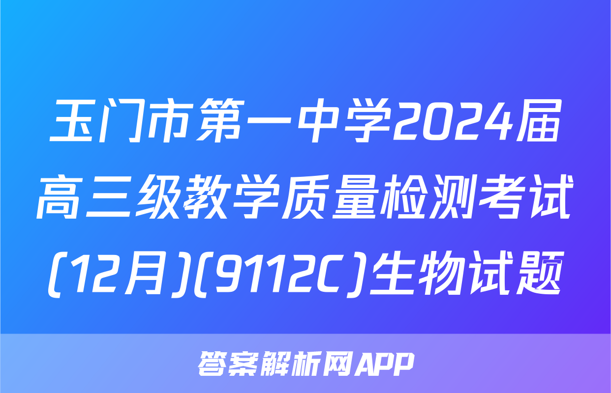 玉门市第一中学2024届高三级教学质量检测考试(12月)(9112C)生物试题