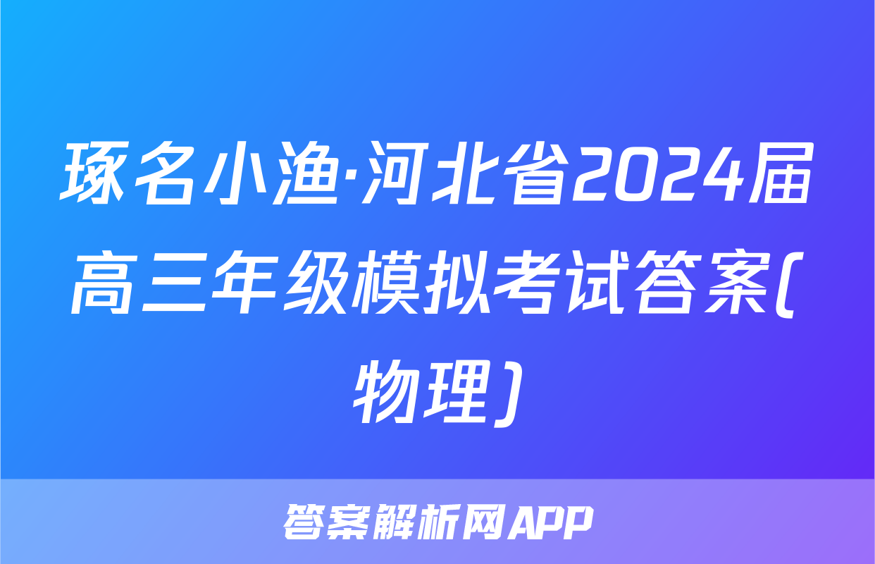 琢名小渔·河北省2024届高三年级模拟考试答案(物理)