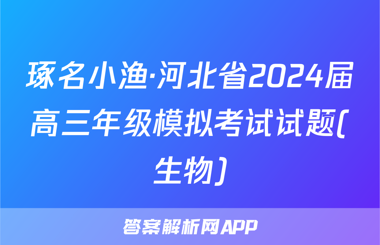 琢名小渔·河北省2024届高三年级模拟考试试题(生物)