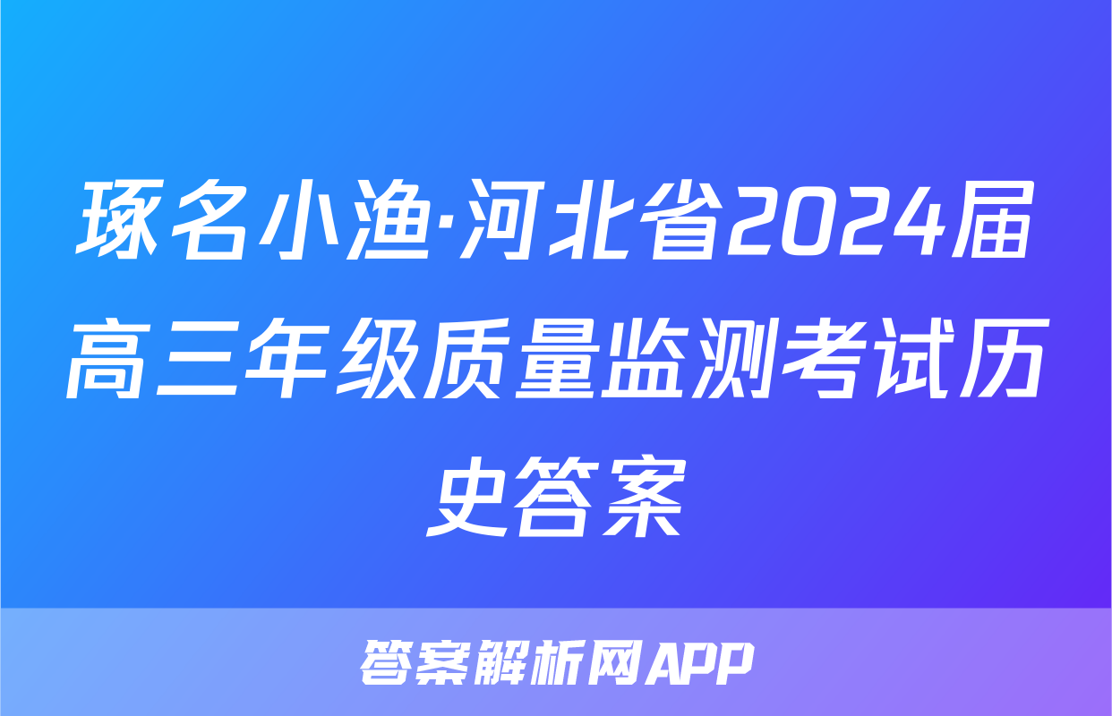 琢名小渔·河北省2024届高三年级质量监测考试历史答案