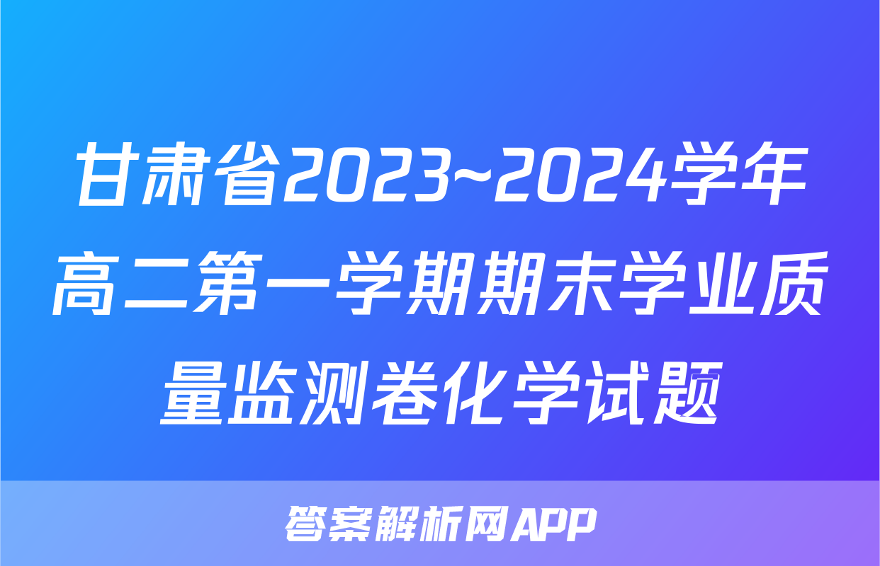 甘肃省2023~2024学年高二第一学期期末学业质量监测卷化学试题