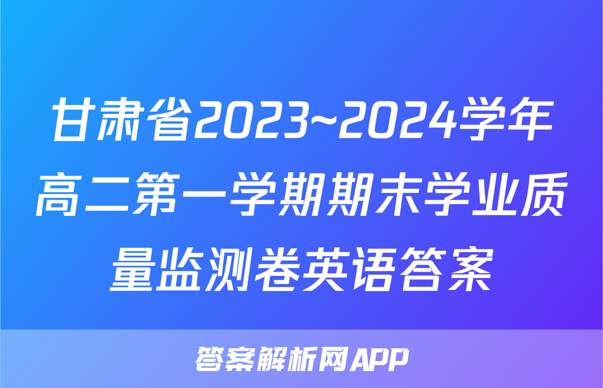 甘肃省2023~2024学年高二第一学期期末学业质量监测卷英语答案