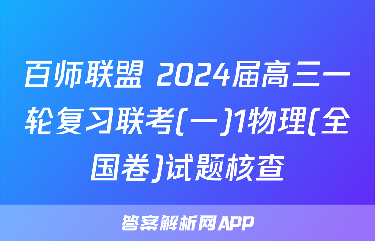 百师联盟 2024届高三一轮复习联考(一)1物理(全国卷)试题核查