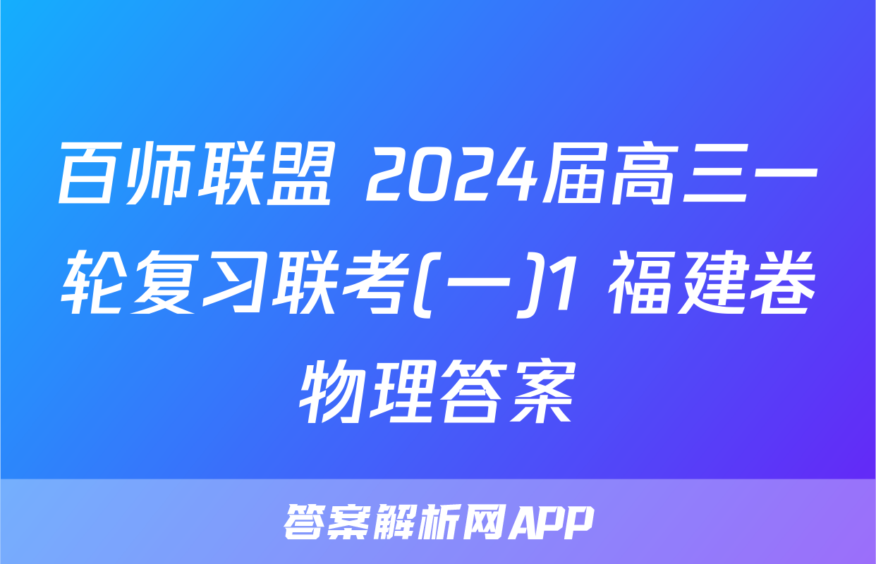 百师联盟 2024届高三一轮复习联考(一)1 福建卷物理答案