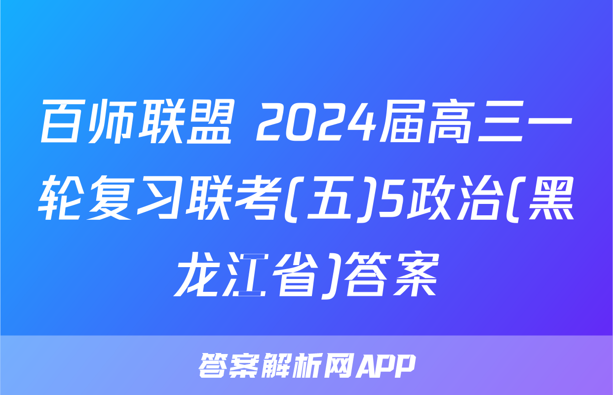 百师联盟 2024届高三一轮复习联考(五)5政治(黑龙江省)答案