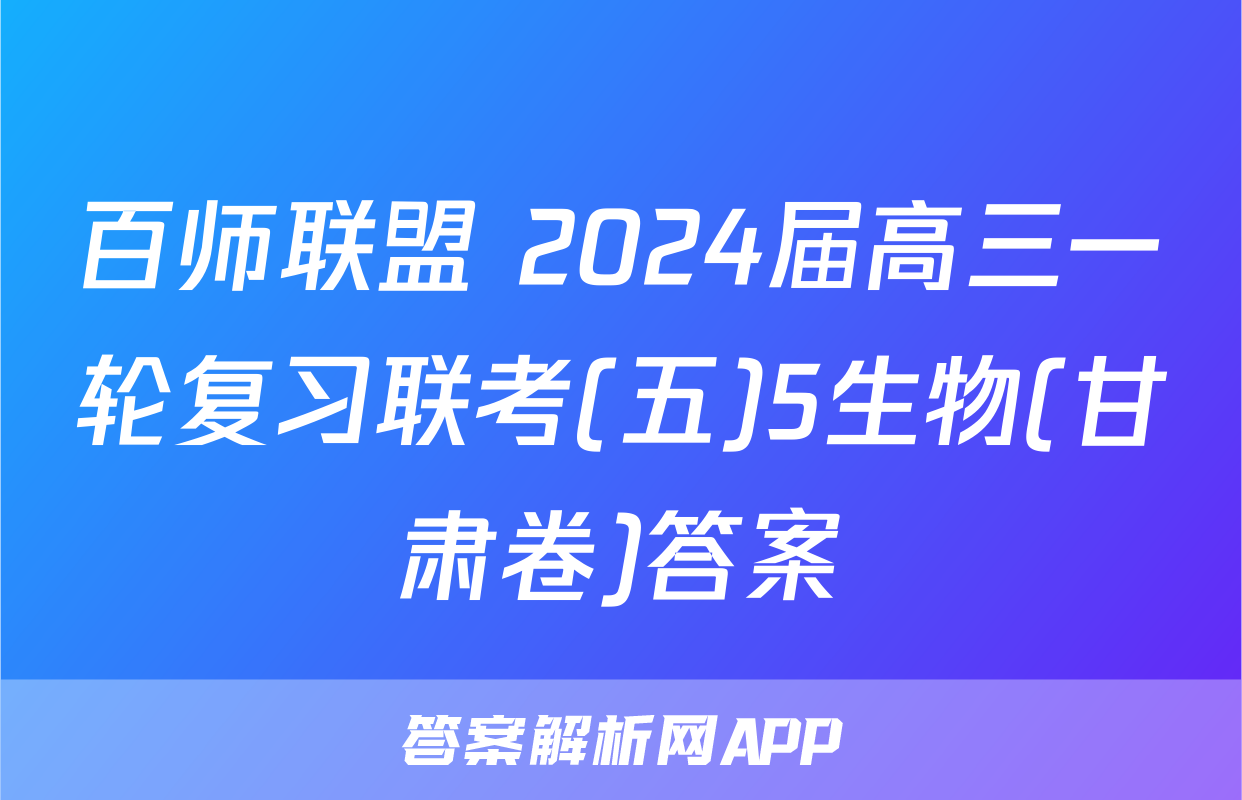 百师联盟 2024届高三一轮复习联考(五)5生物(甘肃卷)答案