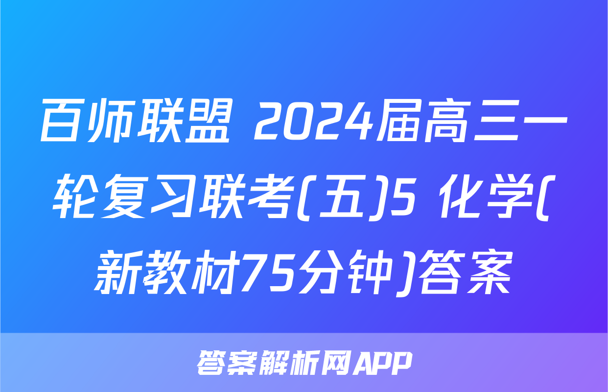 百师联盟 2024届高三一轮复习联考(五)5 化学(新教材75分钟)答案