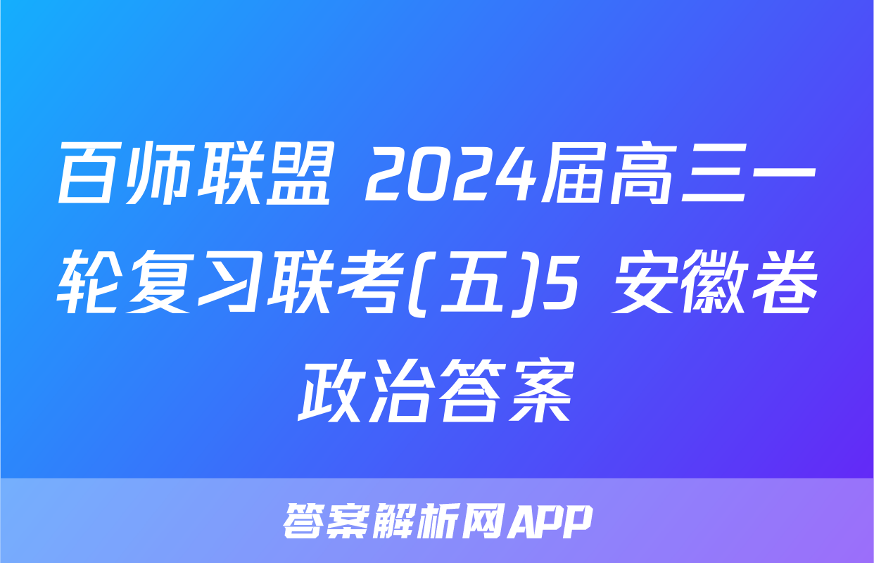 百师联盟 2024届高三一轮复习联考(五)5 安徽卷政治答案