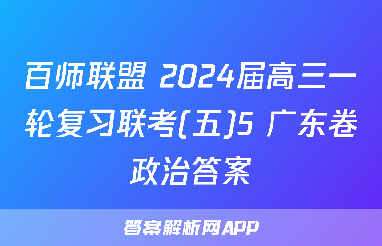 百师联盟 2024届高三一轮复习联考(五)5 广东卷政治答案