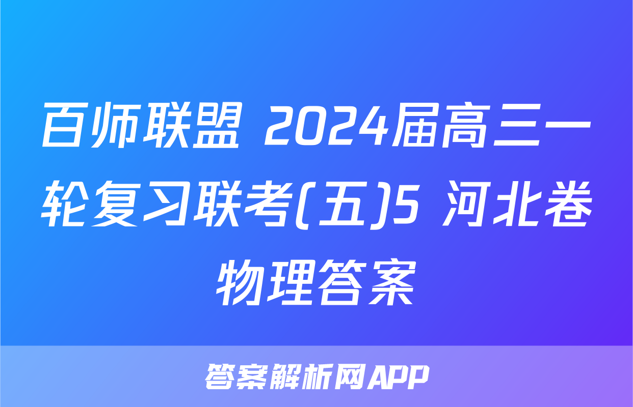 百师联盟 2024届高三一轮复习联考(五)5 河北卷物理答案