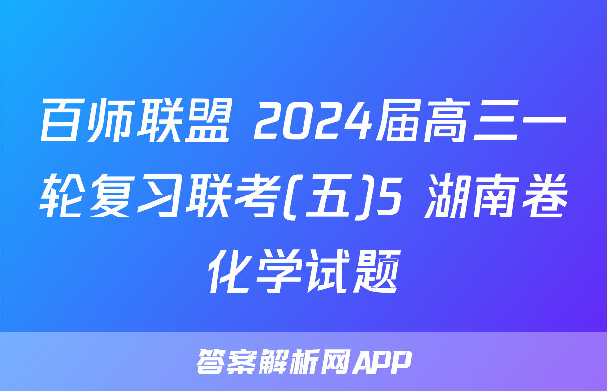 百师联盟 2024届高三一轮复习联考(五)5 湖南卷化学试题