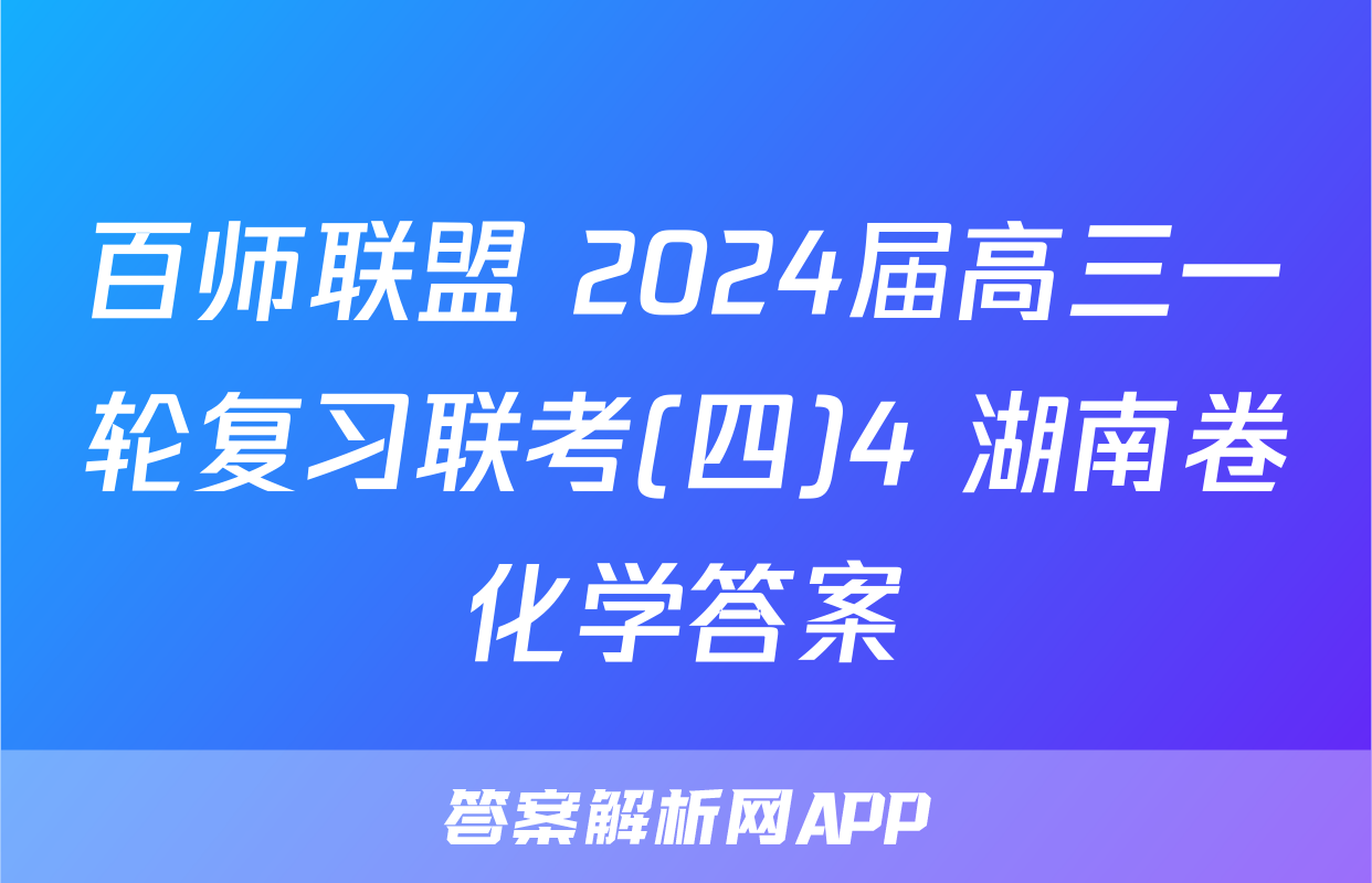 百师联盟 2024届高三一轮复习联考(四)4 湖南卷化学答案