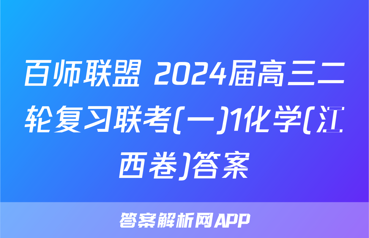百师联盟 2024届高三二轮复习联考(一)1化学(江西卷)答案