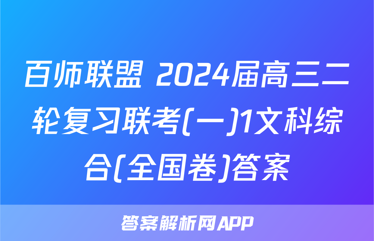 百师联盟 2024届高三二轮复习联考(一)1文科综合(全国卷)答案