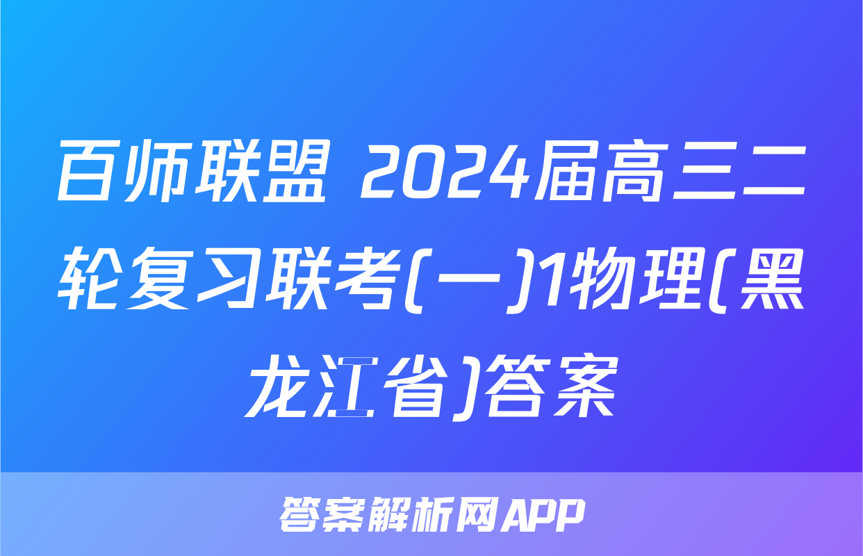 百师联盟 2024届高三二轮复习联考(一)1物理(黑龙江省)答案
